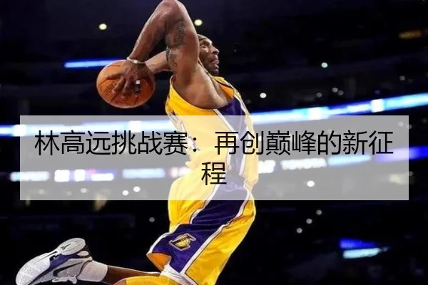林高远挑战赛：再创巅峰的新征程