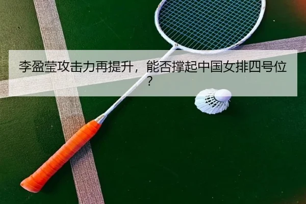李盈莹攻击力再提升，能否撑起中国女排四号位？